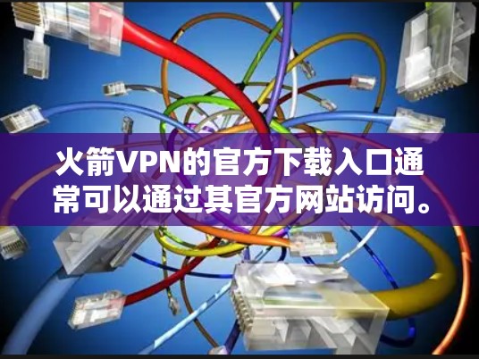 火箭VPN的官方下载入口通常可以通过其官方网站访问。以下是步骤