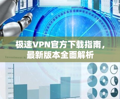 极速VPN官方下载指南，最新版本全面解析