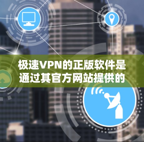 极速VPN的正版软件是通过其官方网站提供的，确保了下载的安全性和合法性。以下是对极速VPN正版软件的详细分析和建议