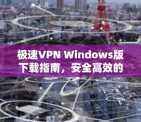极速VPN Windows版下载指南，安全高效的网络连接解决方案