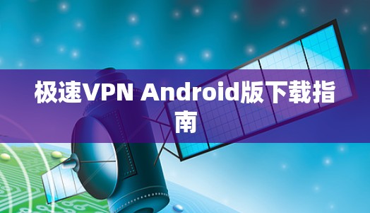 极速VPN Android版下载指南