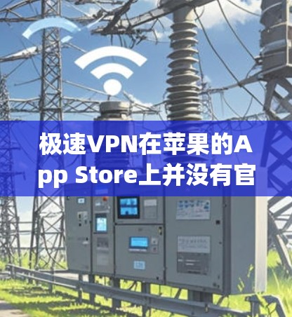 极速VPN在苹果的App Store上并没有官方下载选项。不过，你可以通过以下步骤从其他来源下载并安装