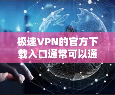 极速VPN的官方下载入口通常可以通过其官方网站找到。以下是获取极速VPN官方下载入口的一般步骤