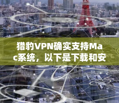 猎豹VPN确实支持Mac系统，以下是下载和安装的步骤