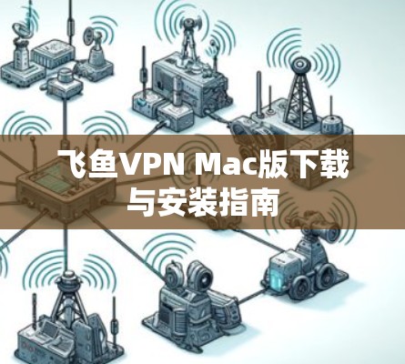 飞鱼VPN Mac版下载与安装指南