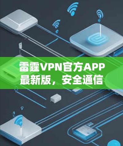 雷霆VPN官方APP最新版，安全通信与隐私保护的创新解决方案