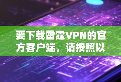 要下载雷霆VPN的官方客户端，请按照以下步骤操作