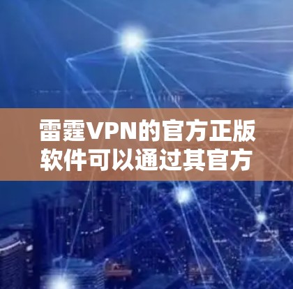 雷霆VPN的官方正版软件可以通过其官方网站或官方渠道获取。如果你需要下载雷霆VPN的正版软件，建议直接访问其官方网站，并在官网上找到下载链接