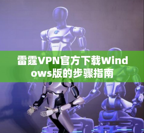 雷霆VPN官方下载Windows版的步骤指南
