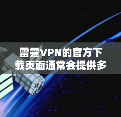雷霆VPN的官方下载页面通常会提供多种操作系统的版本，包括Android。以下是一些步骤，指导你如何通过官方渠道下载雷霆VPN的Android版