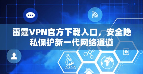 雷霆VPN官方下载入口，安全隐私保护新一代网络通道
