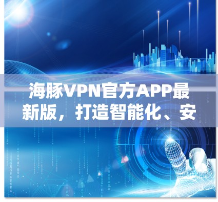海豚VPN官方APP最新版，打造智能化、安全化的网络通信解决方案