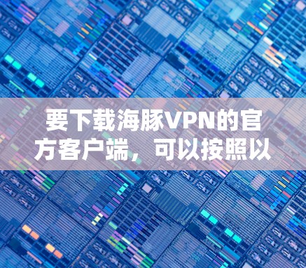 要下载海豚VPN的官方客户端，可以按照以下步骤操作
