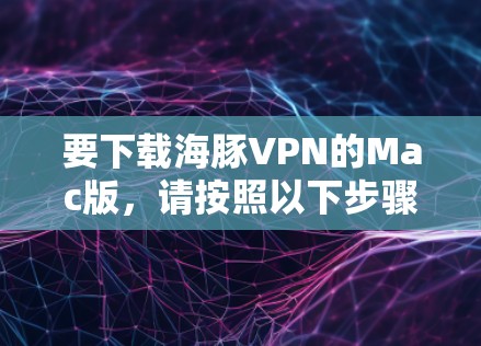 要下载海豚VPN的Mac版，请按照以下步骤操作