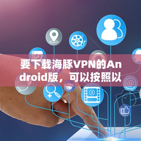 要下载海豚VPN的Android版，可以按照以下步骤操作