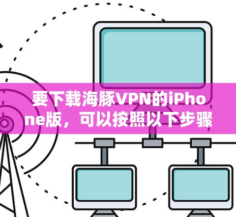 要下载海豚VPN的iPhone版，可以按照以下步骤操作
