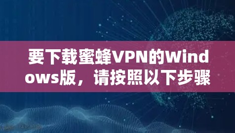要下载蜜蜂VPN的Windows版，请按照以下步骤操作