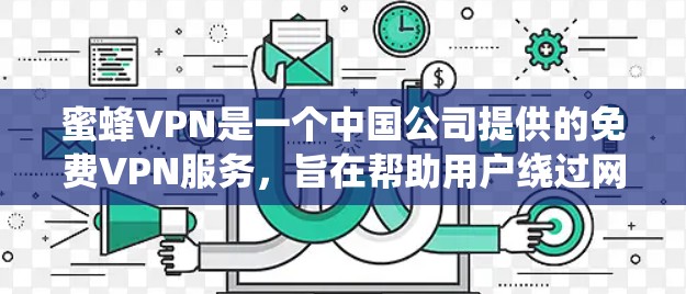 蜜蜂VPN是一个中国公司提供的免费VPN服务，旨在帮助用户绕过网络限制访问 blocked websites。以下是对蜜蜂VPN的详细分析和总结
