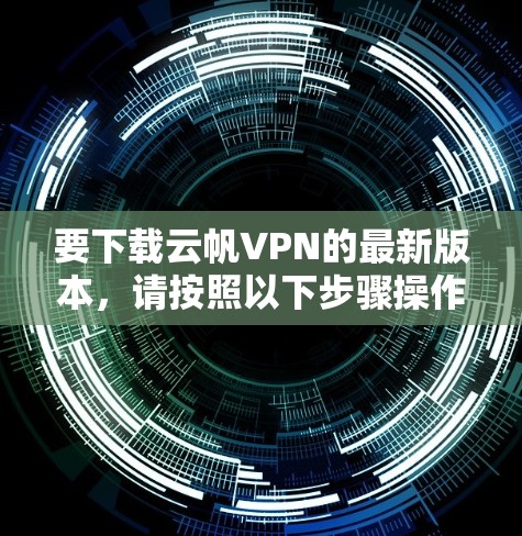 要下载云帆VPN的最新版本，请按照以下步骤操作