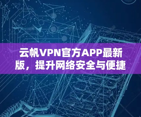 云帆VPN官方APP最新版，提升网络安全与便捷性