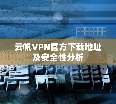 云帆VPN官方下载地址及安全性分析