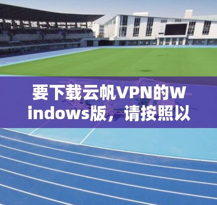 要下载云帆VPN的Windows版，请按照以下步骤操作