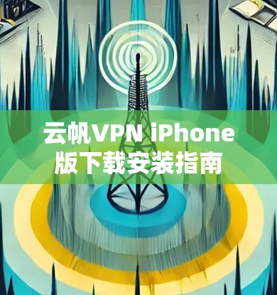 云帆VPN iPhone版下载安装指南