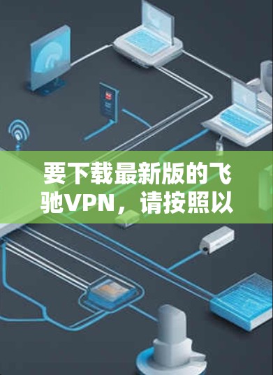 要下载最新版的飞驰VPN，请按照以下步骤操作