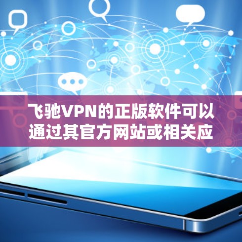 飞驰VPN的正版软件可以通过其官方网站或相关应用商店下载，确保您获得的是官方授权的版本，避免使用非法或破解版本，以保护您的网络安全和隐私。以下是获取正版软件的步骤