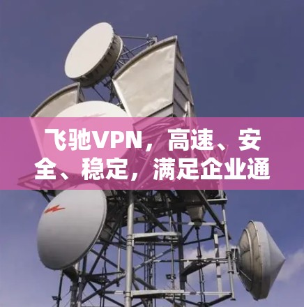飞驰VPN，高速、安全、稳定，满足企业通信需求