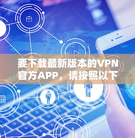 要下载最新版本的VPN官方APP，请按照以下步骤操作