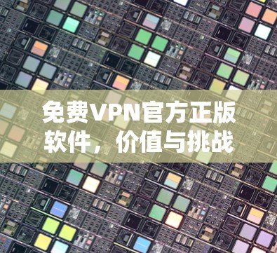 免费VPN官方正版软件，价值与挑战的平衡