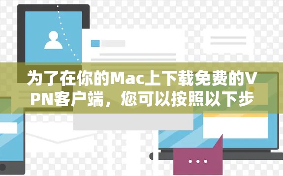 为了在你的Mac上下载免费的VPN客户端，您可以按照以下步骤进行