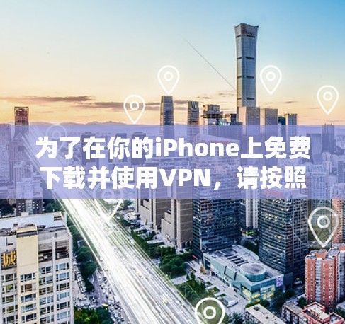 为了在你的iPhone上免费下载并使用VPN，请按照以下步骤操作