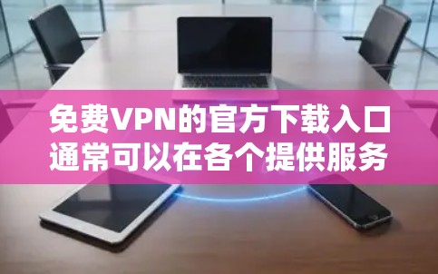 免费VPN的官方下载入口通常可以在各个提供服务的官网上找到。以下是一些常见的免费VPN服务及其官方下载入口