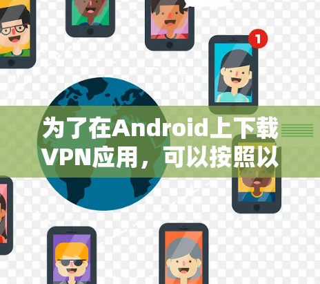 为了在Android上下载VPN应用，可以按照以下步骤进行