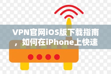 VPN官网iOS版下载指南，如何在iPhone上快速获取VPN服务
