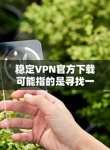 稳定VPN官方下载可能指的是寻找一个官方、稳定且可靠的VPN服务或VPN客户端下载途径。以下是一些常见的稳定且知名的VPN服务提供商以及他们的官方下载页面