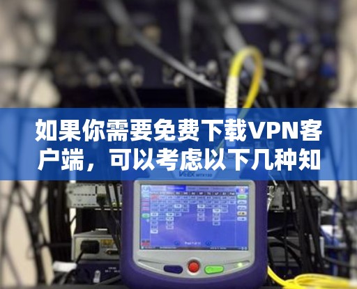 如果你需要免费下载VPN客户端，可以考虑以下几种知名的免费VPN工具，它们通常支持多平台下载