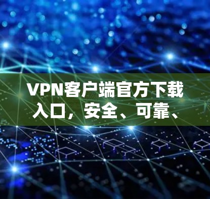 VPN客户端官方下载入口，安全、可靠、便捷