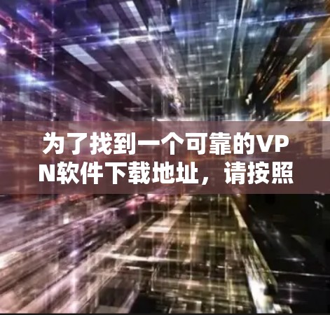 为了找到一个可靠的VPN软件下载地址，请按照以下步骤操作