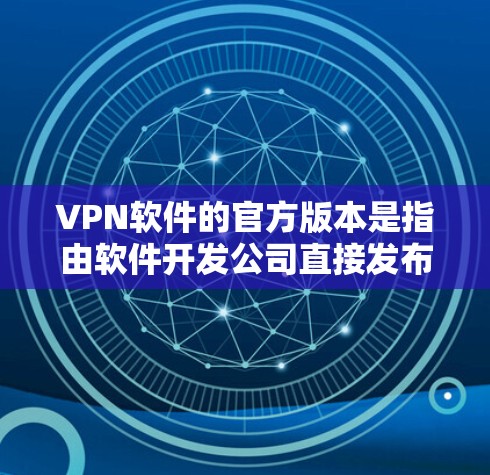 VPN软件的官方版本是指由软件开发公司直接发布的正式版本，通常经过严格的测试和审批，确保安全性和功能性。以下是对VPN软件官方版本的详细解析