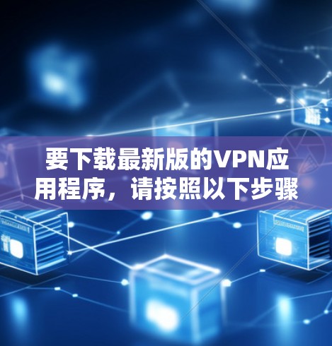 要下载最新版的VPN应用程序，请按照以下步骤操作