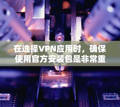 在选择VPN应用时，确保使用官方安装包是非常重要的，以避免下载到恶意软件或不安全的版本。以下是一些常见且可靠的VPN应用的官方下载链接和简要介绍