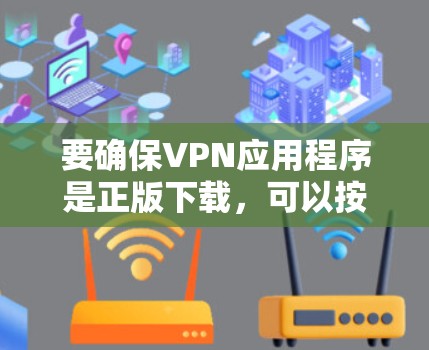 要确保VPN应用程序是正版下载，可以按照以下步骤操作