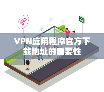 VPN应用程序官方下载地址的重要性