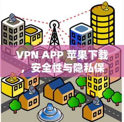 VPN APP 苹果下载，安全性与隐私保护的重要工具