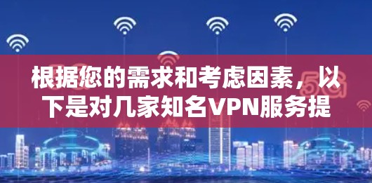 根据您的需求和考虑因素，以下是对几家知名VPN服务提供商的简要分析和推荐
