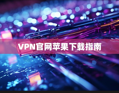 VPN官网苹果下载指南