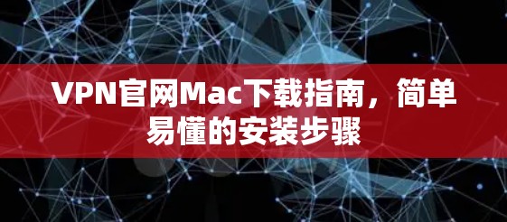 VPN官网Mac下载指南，简单易懂的安装步骤